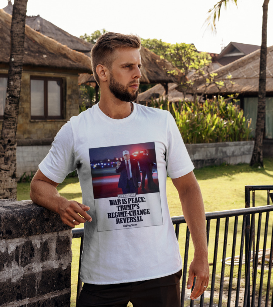 War Is Peace Trump's Regime Change Reversal Commentary Rolling Stone T-Shirt