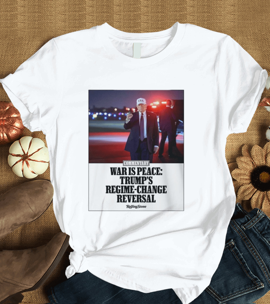 War Is Peace Trump's Regime Change Reversal Commentary Rolling Stone T-Shirt