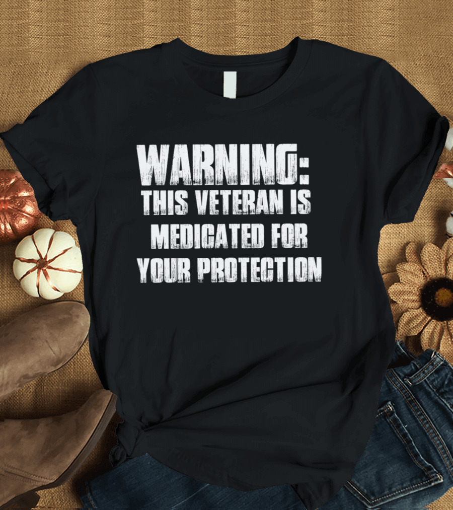 Warning This Veteran Is Medicated For Your Protection T-Shirt