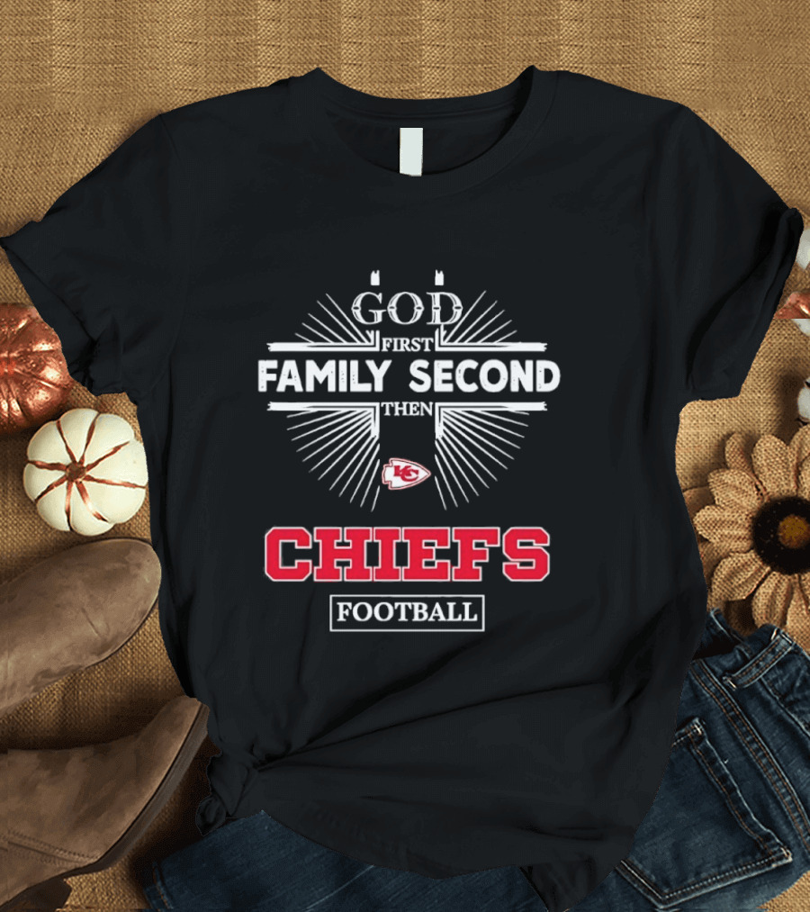 God First Family Second Then Chiefs Football Kansas City Chiefs T-Shirt
