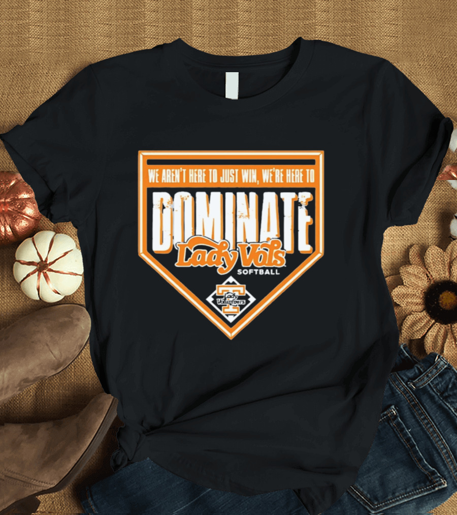Tennessee Lady Vols Softball Dominate We Aren't Here To Just Win T-Shirt