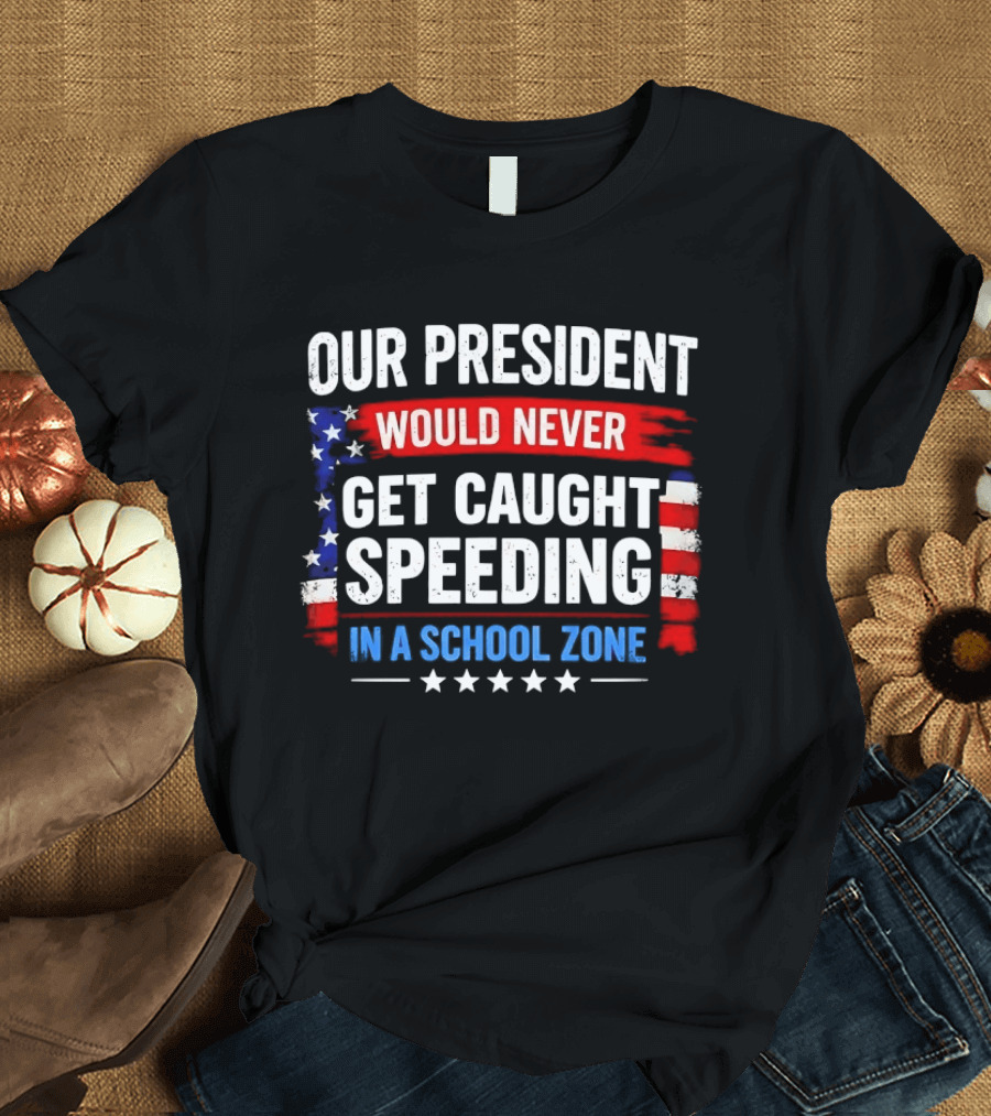 Our President Would Never Get Caught Speeding Stars And Stripes School Zone T-Shirt