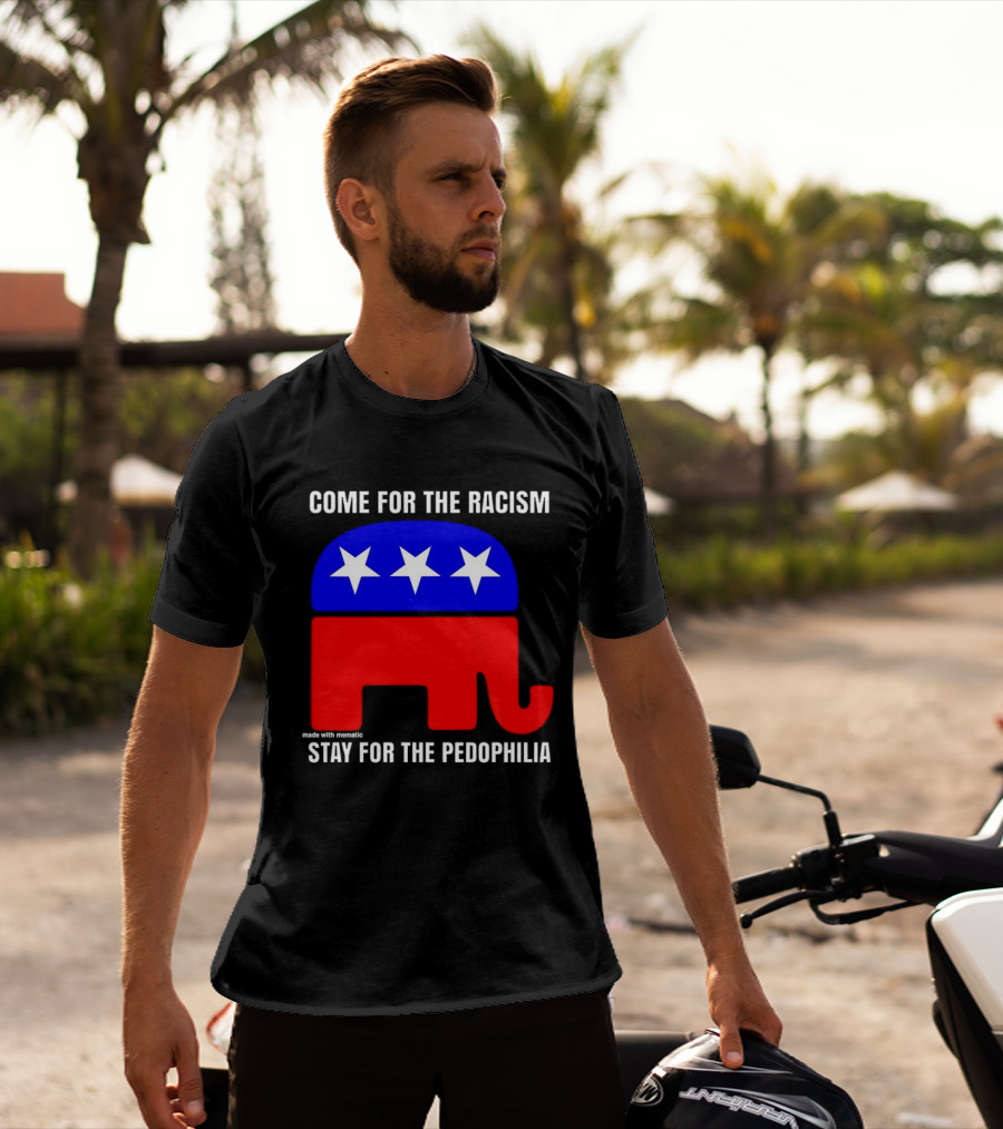Republican Come For The Racism Stay For The Pedophilia T-Shirt