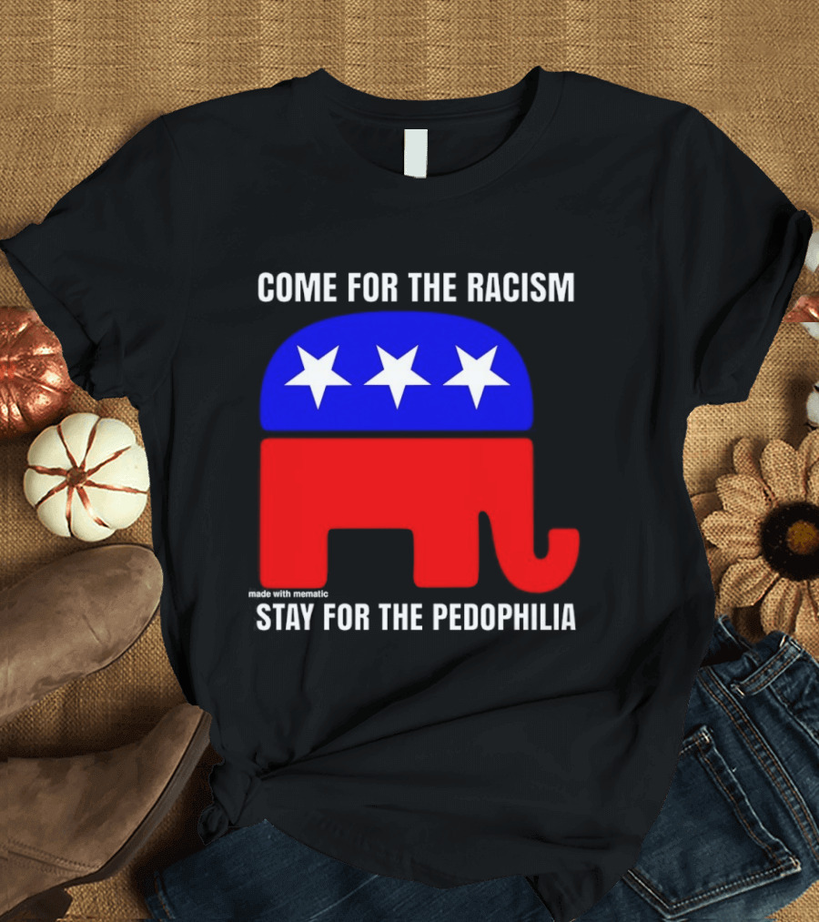 Republican Come For The Racism Stay For The Pedophilia T-Shirt