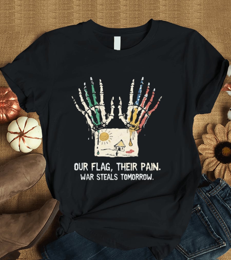 Our Flag Their Pain War Steals Tomorrow Anti War Protest T-Shirt