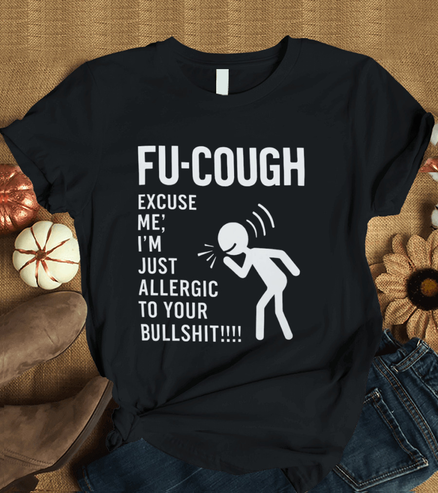 Fu Cough Excuse Me I'm Just Allergic To Your Bullshit Coughing Stick Figure T-Shirt