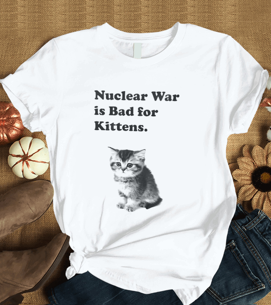 Nuclear War Is Bad For Kittens Cat T-Shirt