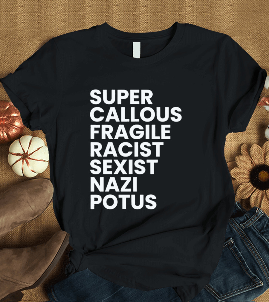 Super Callous Fragile Racist Sexist Nazi Potus T-Shirt