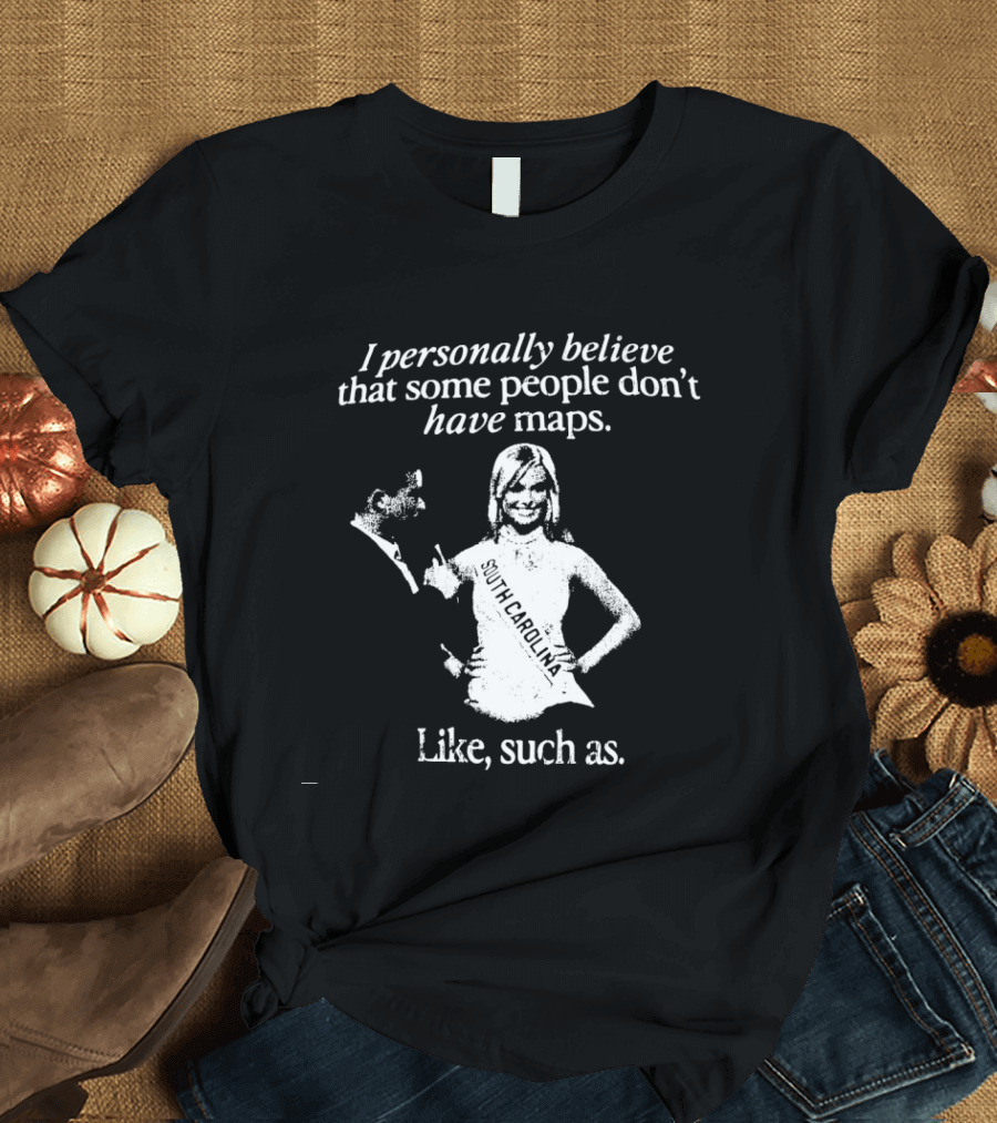 I Personally Believe That Some People Don't Have Maps South Carolina Like Such As T-Shirt