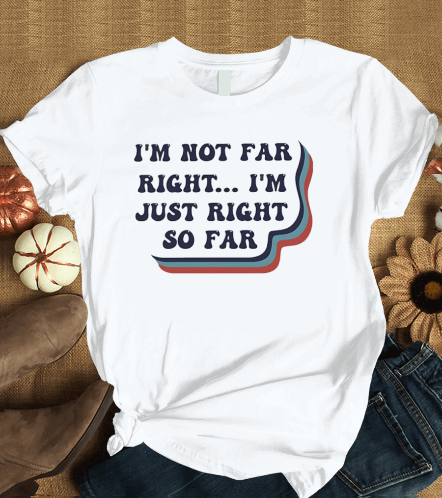 I'm Not Far Right I'm Just Right So Far Patriotic Humor Red White Blue Stripes T-Shirt