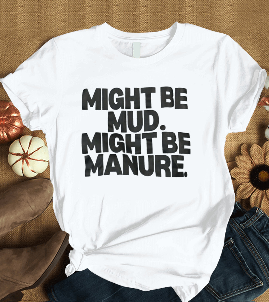 Might Be Mud Might Be Manure Textual Humor T-Shirt