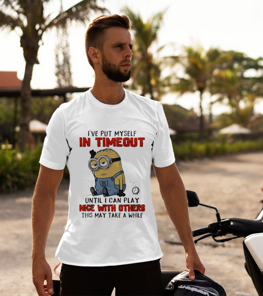 I've Put Myself In Timeout Minion Until I Can Play Nice With Others This May Take A While T-Shirt