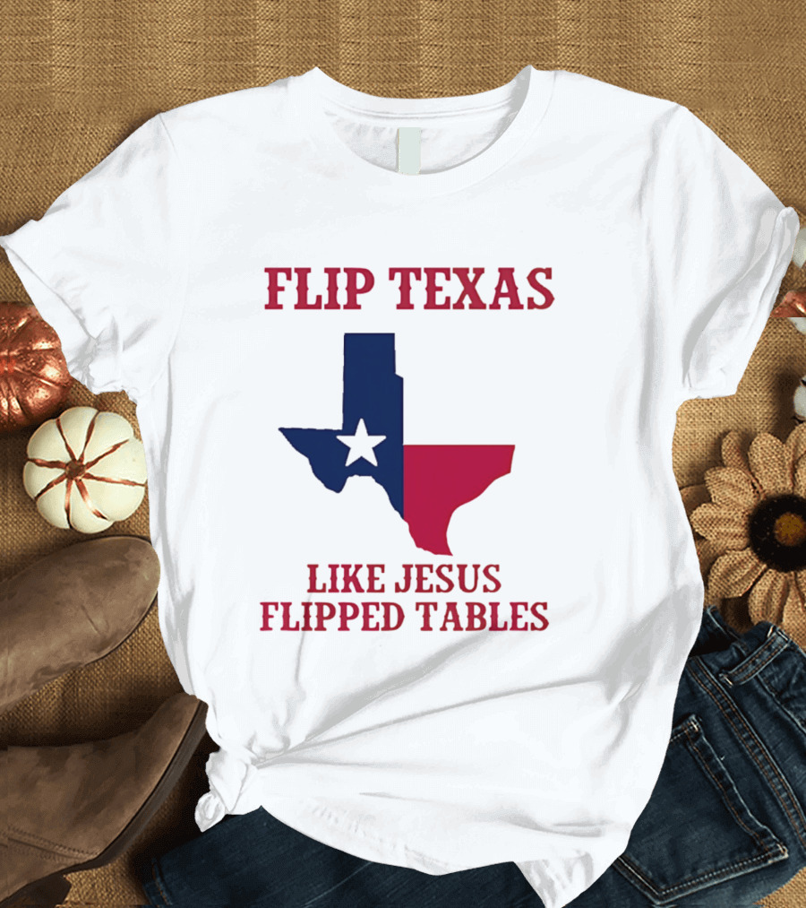 Flip Texas Like Jesus Flipped Tables T-Shirt