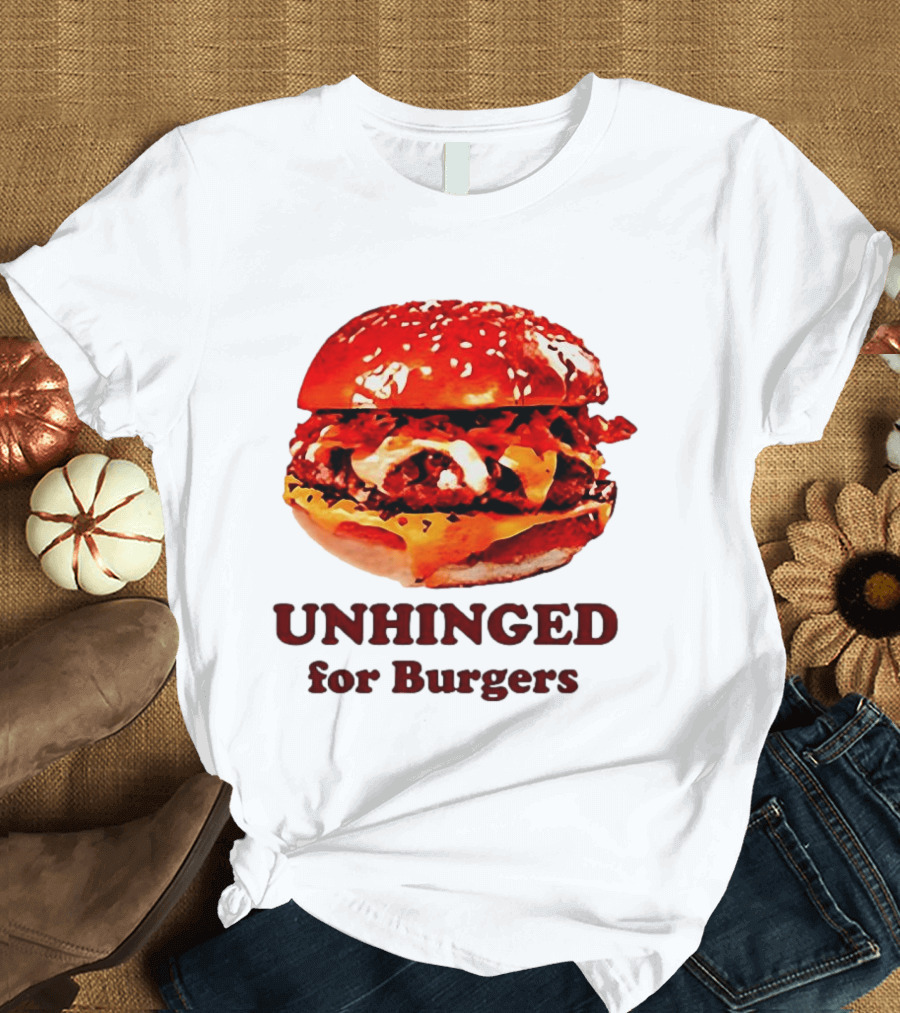 UNHINGED For Burgers Fast Food Lovers T-Shirt