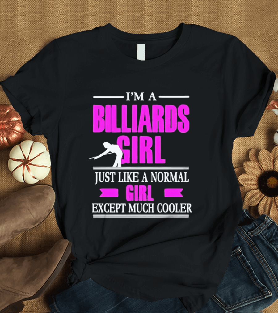 I'm A Billiards Girl Just Like A Normal Girl Except Much Cooler Pool Player T-Shirt