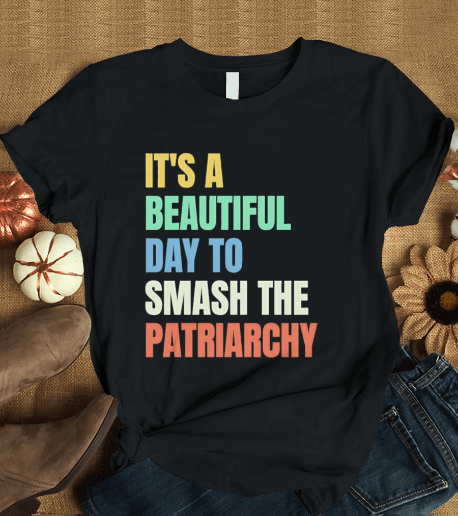 It's A Beautiful Day To Smash The Patriarchy T-Shirt