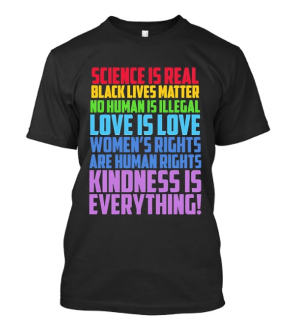 Science Is Real Black Lives Matter No Human Is Illegal Love Is Love Women's Rights Are Human Rights Kindness Is Everything T-Shirt