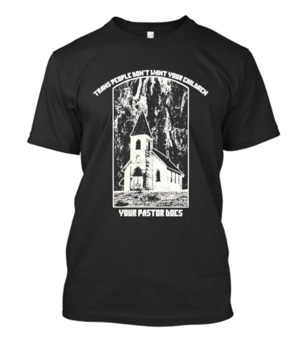 Trans People Don’t Want Your Children Your Pastor Does Ancient Church T-Shirt