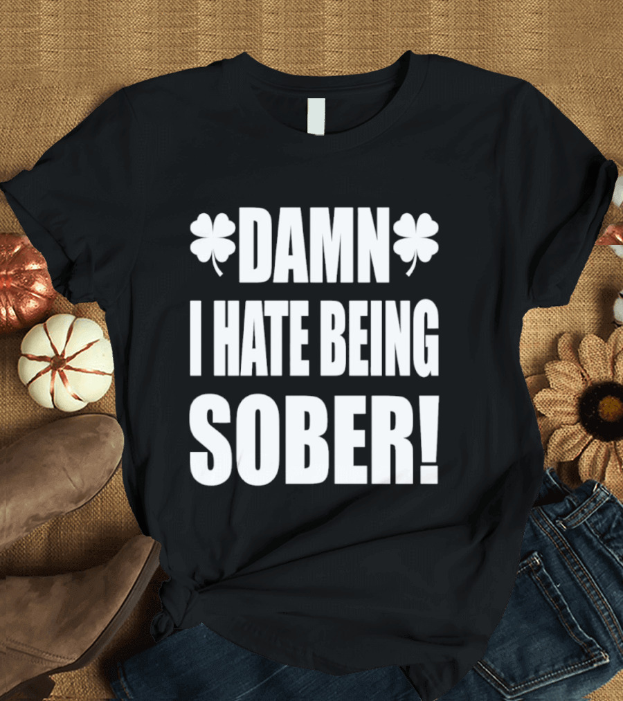 Damn I Hate Being Sober Saint Patrick's Day Clover T-Shirt