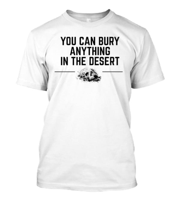 You Can Bury Anything In The Desert Half Skull T-Shirt