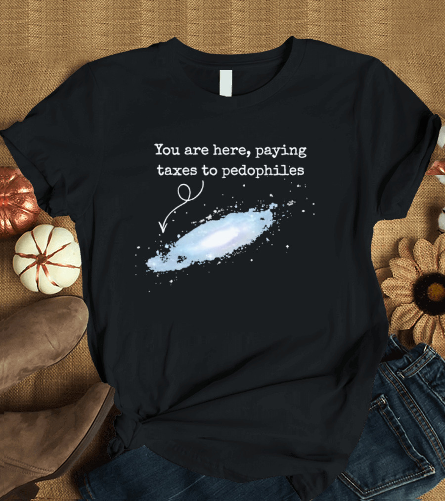 You Are Here Paying Taxes To Pedophiles T-Shirt