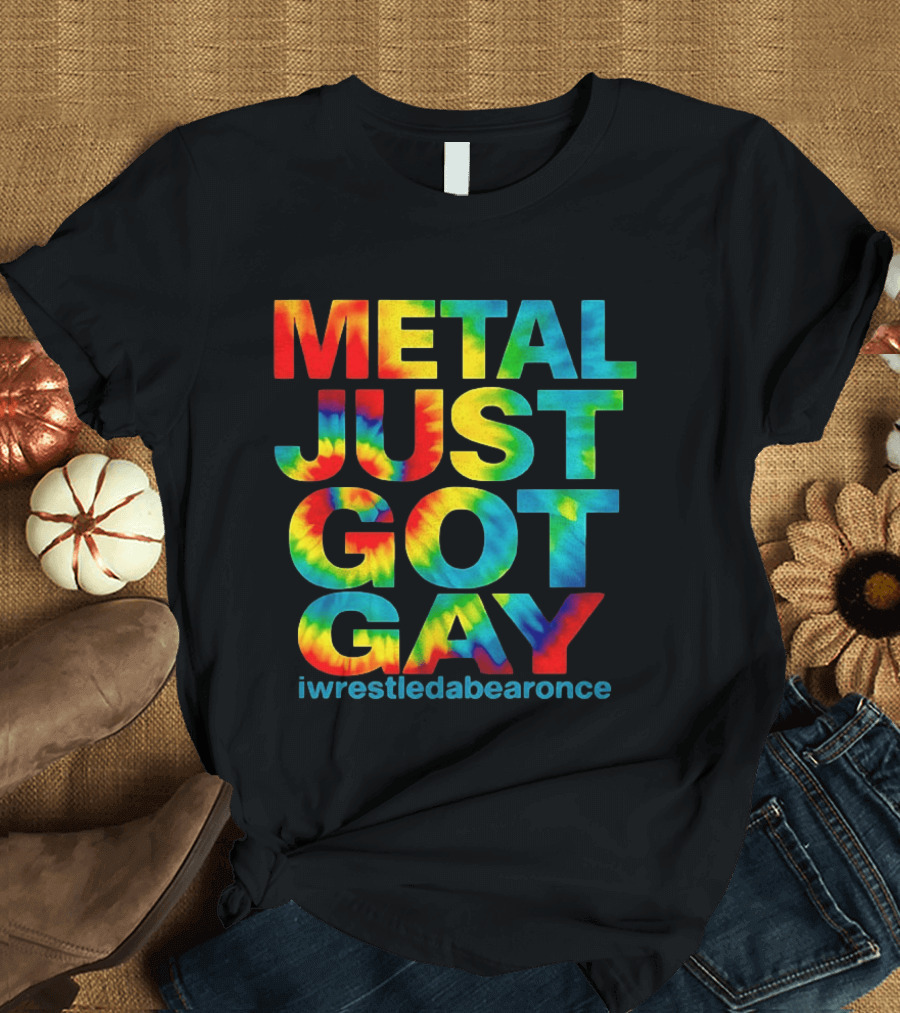 Metal Just Got Gay Iwrestledabearonce Tie Dye Rainbow T-Shirt