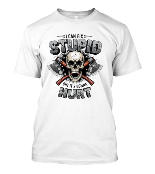 I Can Fix Stupid Skull Axe It's Gonna Hurt T-Shirt