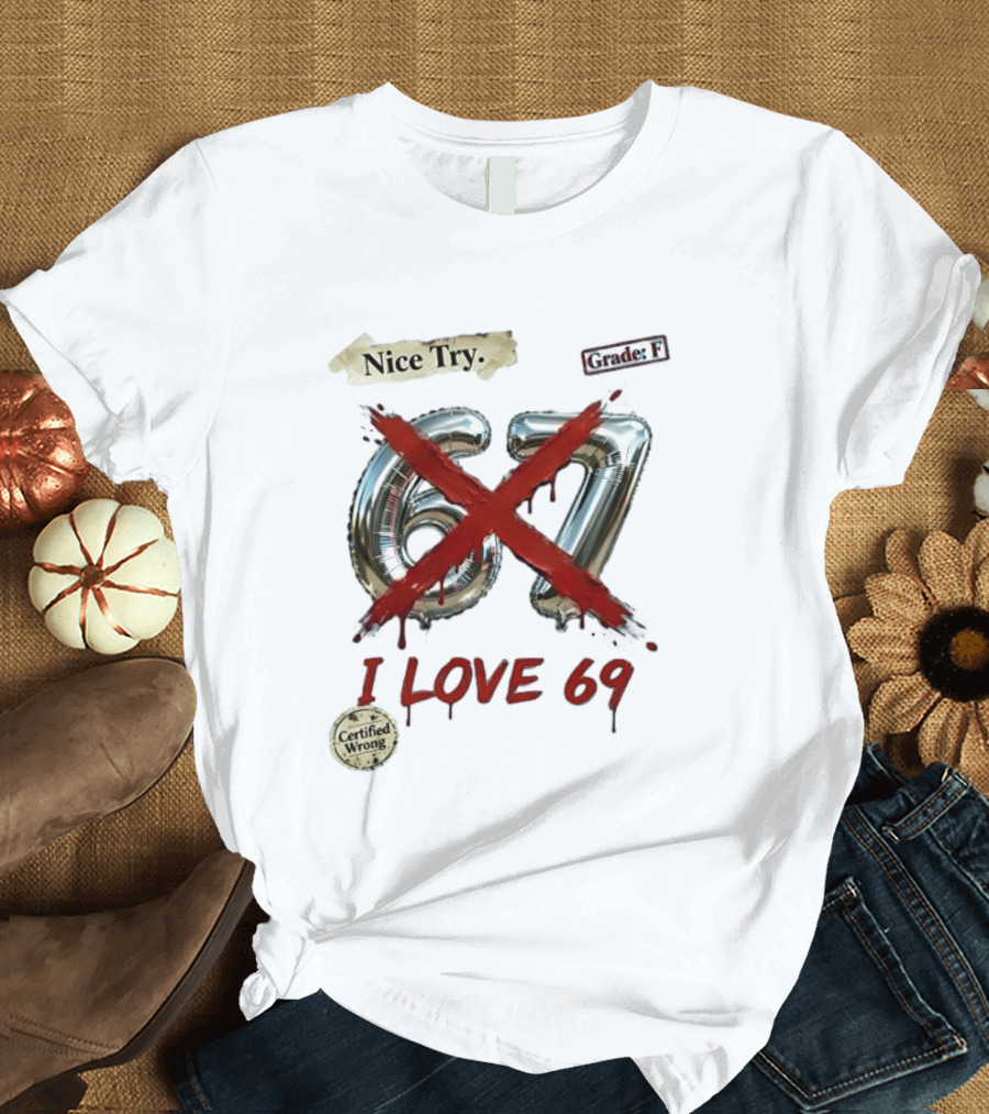 Nice Try 67 I Love 69 Certified Wrong Grade F T-Shirt