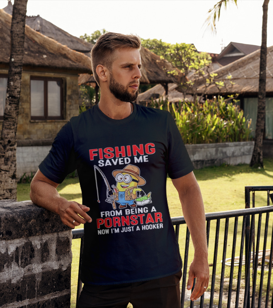 Fishing Saved Me From Being A Pornstar Now I'm Just A Hooker Minion Comedy T-Shirt