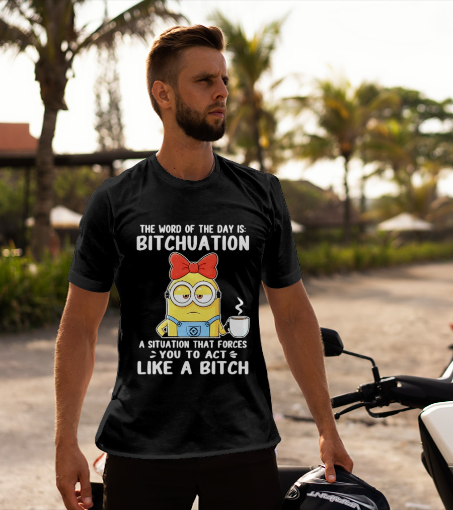 Minion The Word Of The Day Is Bitchuation Situation Forces You To Act Like A Bitch T-Shirt