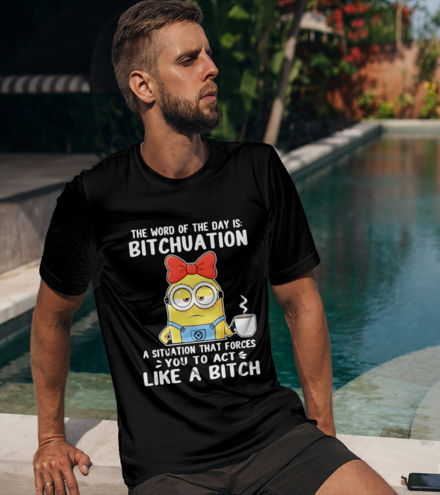 Minion The Word Of The Day Is Bitchuation Situation Forces You To Act Like A Bitch T-Shirt