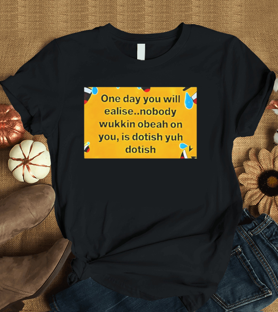 One Day You Will Realise Nobody Wukkin Obeah On You Is Dotish Yuh Dotish T-Shirt