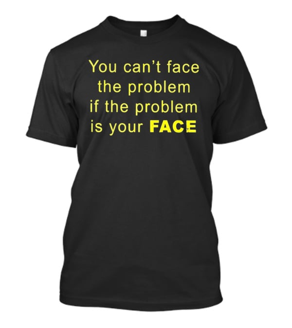 You Can't Face The Problem If The Problem Is Your Face Bold Yellow T-Shirt