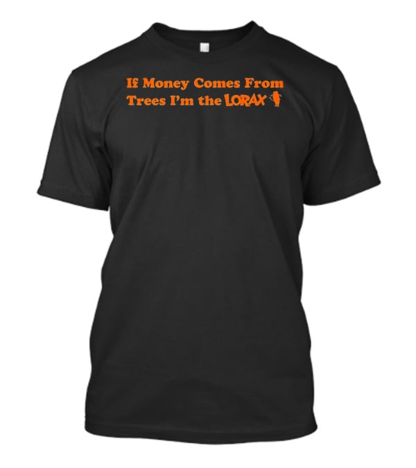 If Money Comes From Trees I'm The Lorax T-Shirt