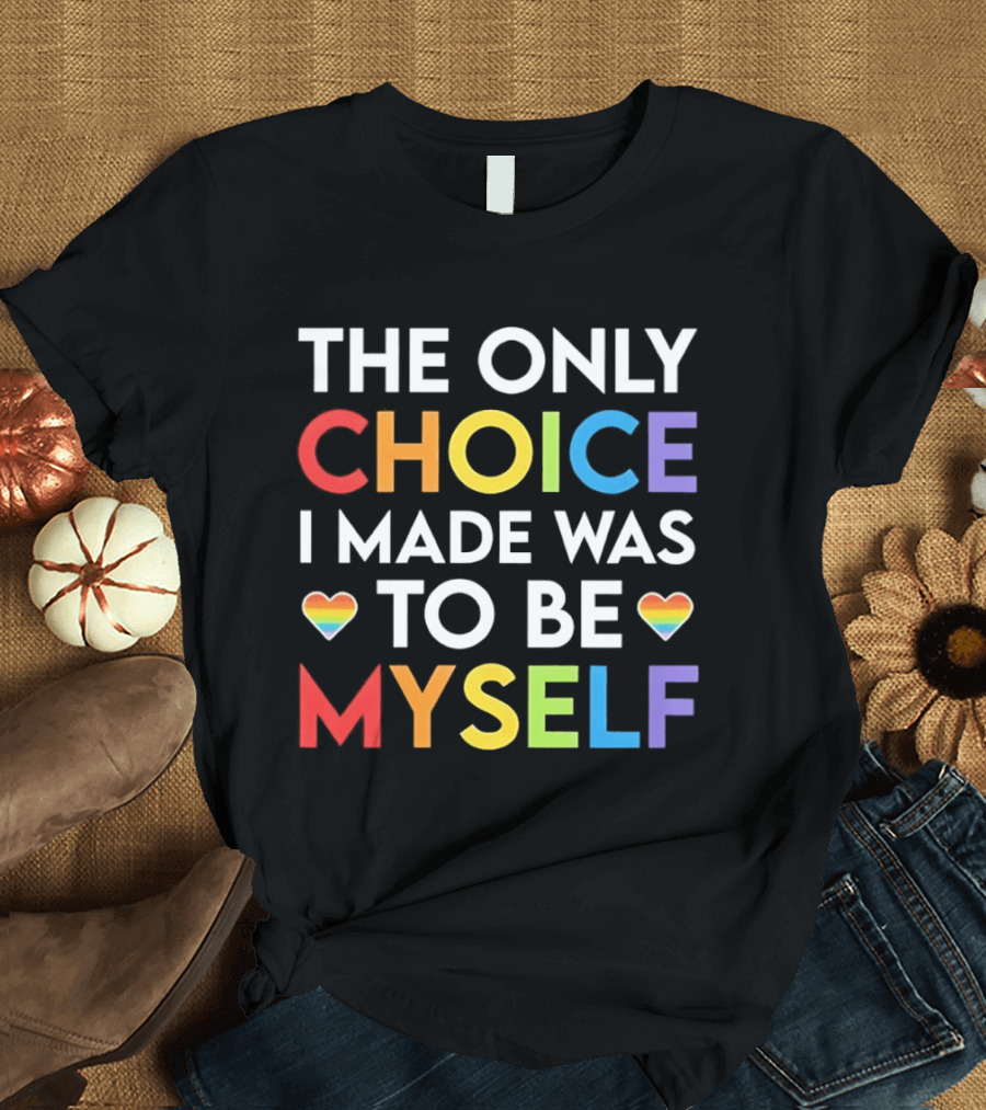 The Only Choice I Made Was To Be Myself LGBT Rainbow Hearts T-Shirt