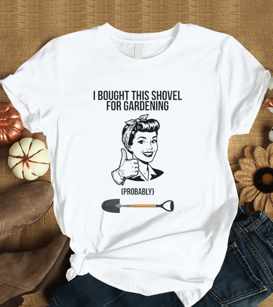 I Bought This Shovel For Gardening Probably Rosie The Riveter T-Shirt