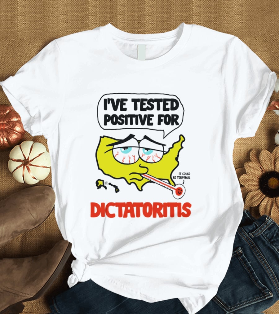 I've Tested Positive For Dictatoritis It Could Be Terminal T-Shirt