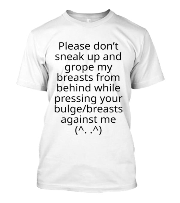 Please Don't Sneak Up And Grope My Breasts From Behind While Pressing Your Bulge Breasts Against Me ^.^ T-Shirt