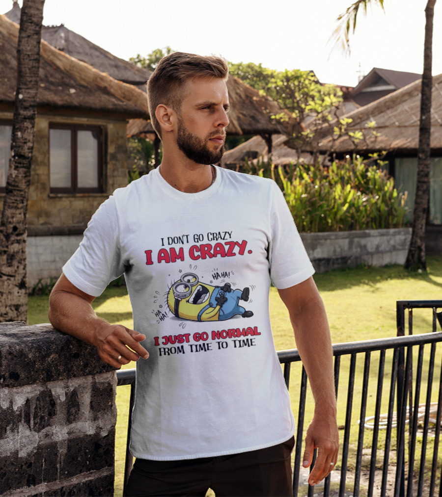 Minion I Don't Go Crazy I Am Crazy Haha I Just Go Normal From Time To Time T-Shirt