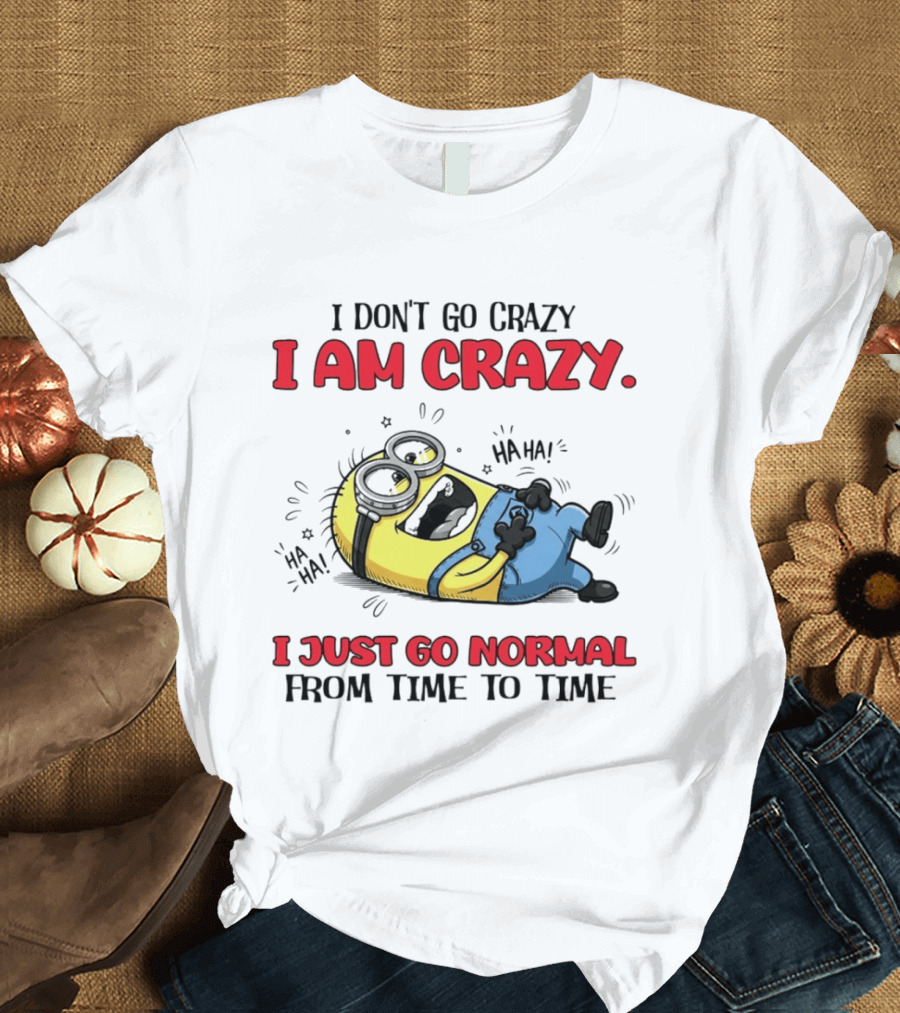 Minion I Don't Go Crazy I Am Crazy Haha I Just Go Normal From Time To Time T-Shirt