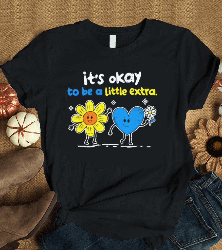 It's Okay To Be A Little Extra Down Syndrome Awareness T-Shirt