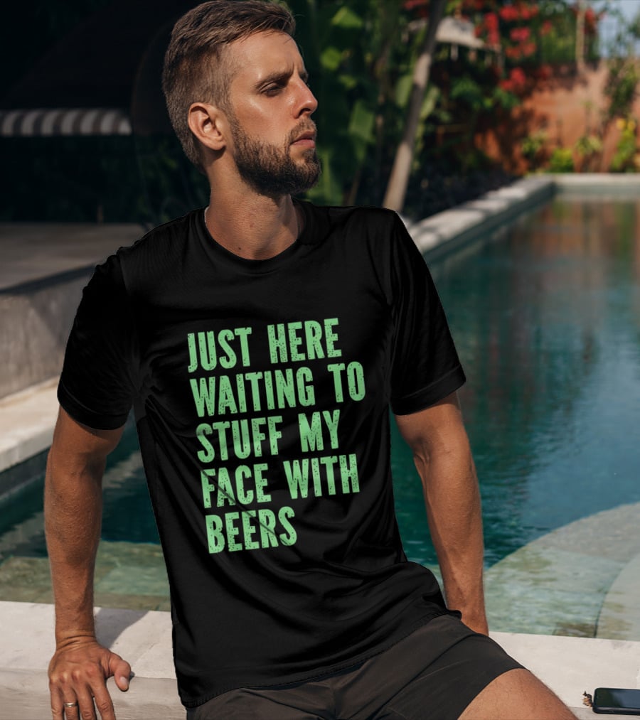 Just Here Waiting To Stuff My Face With Beers T-Shirt