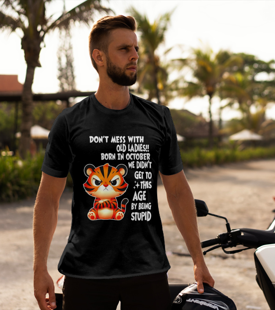 Don't Mess With Old Ladies Born In October We Didn't Get To This Age By Being Stupid Tiger T-Shirt