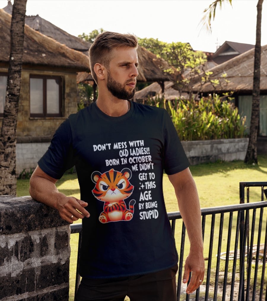 Don't Mess With Old Ladies Born In October We Didn't Get To This Age By Being Stupid Tiger T-Shirt