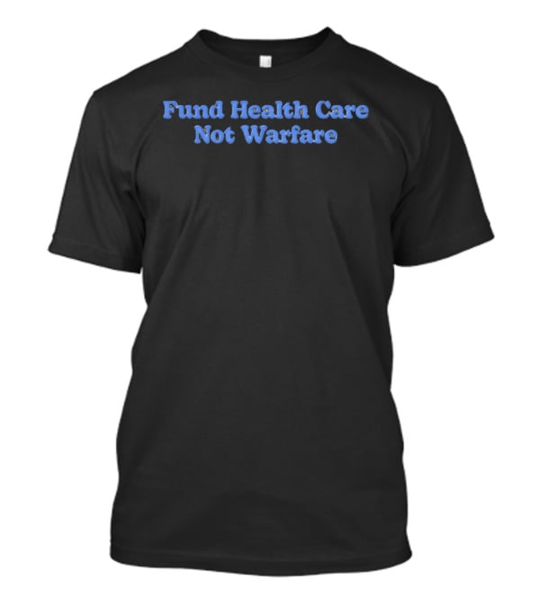 Fund Health Care Not Warfare Text In Blue Letters T-Shirt