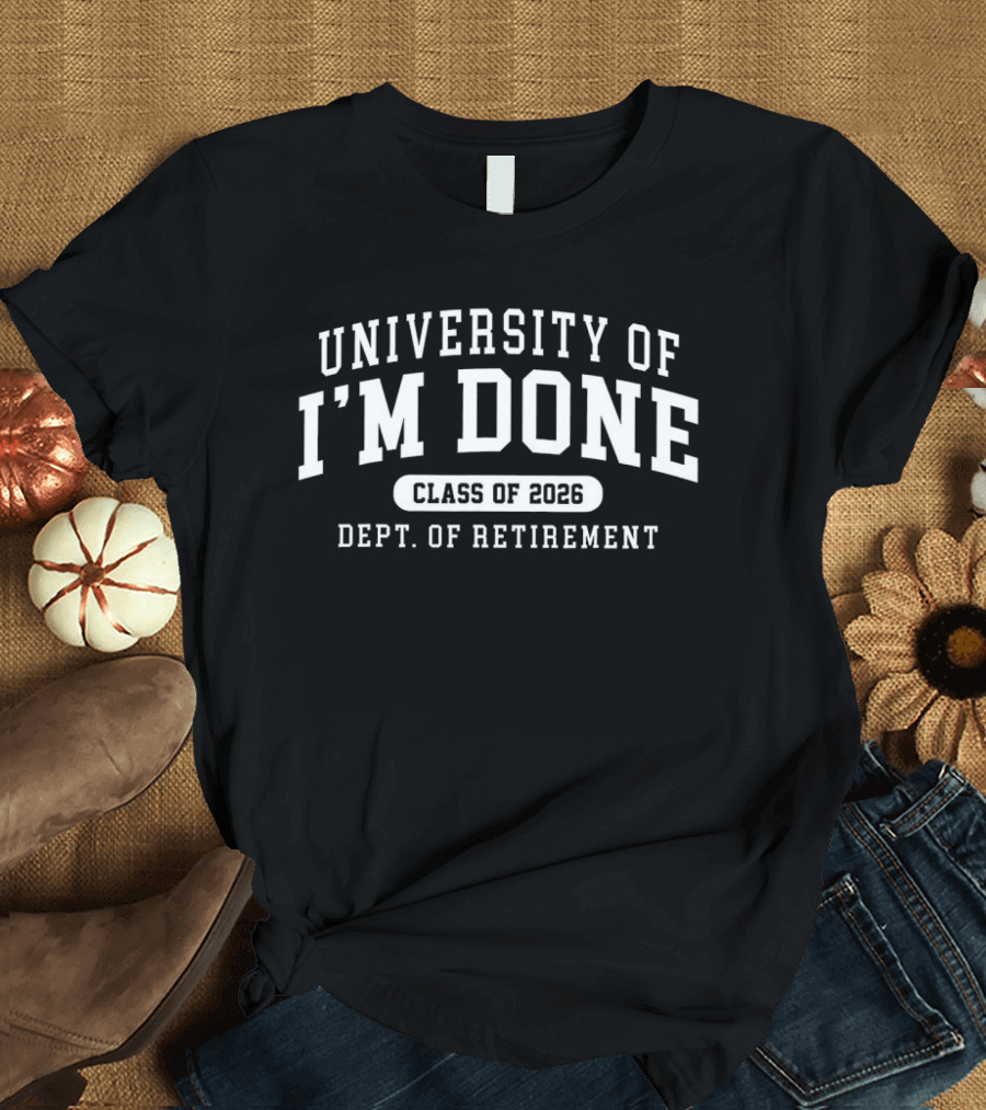 University Of I'm Done Class Of 2026 Dept. Of Retirement T-Shirt