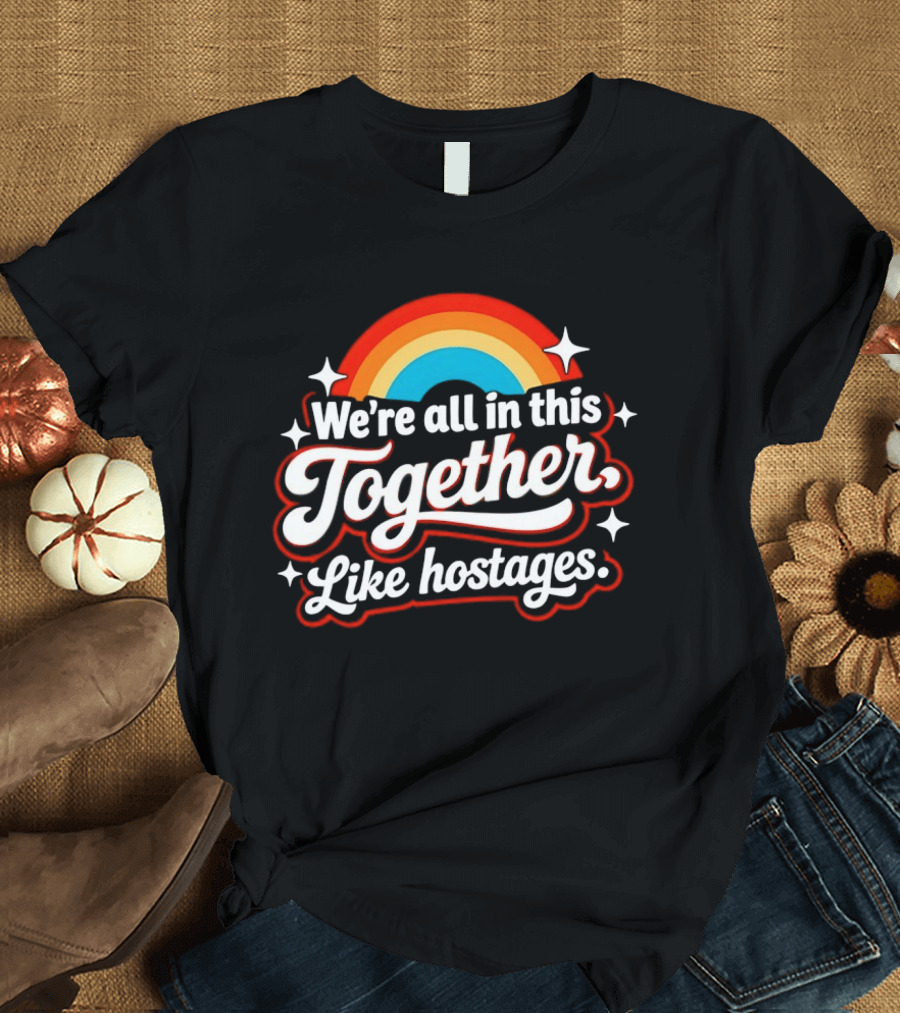 We're All In This Together Like Hostages Rainbow T-Shirt