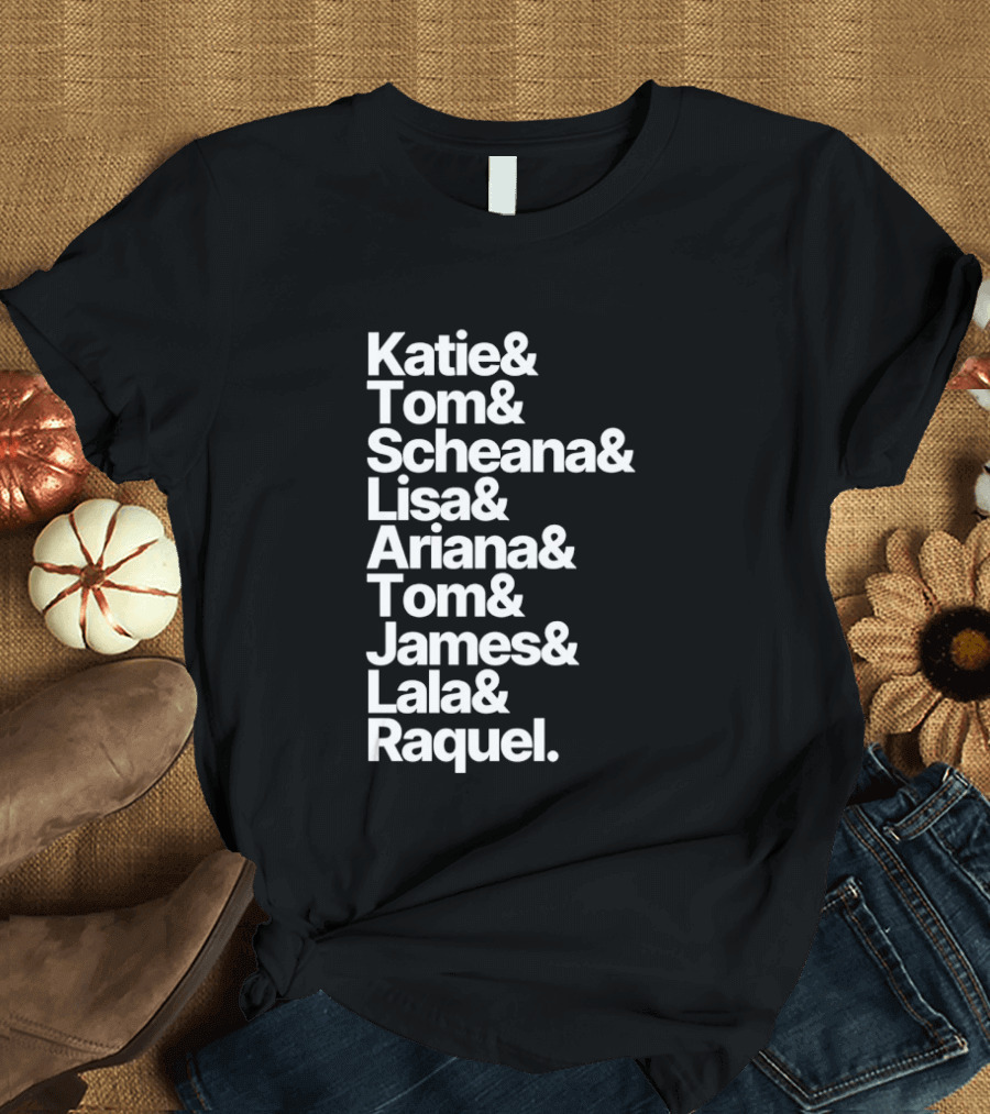 Katie Tom Scheana Lisa Ariana Tom James Lala Raquel T-Shirt