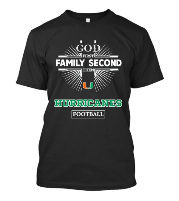 God First Family Second Then Miami Hurricanes Football T-Shirt