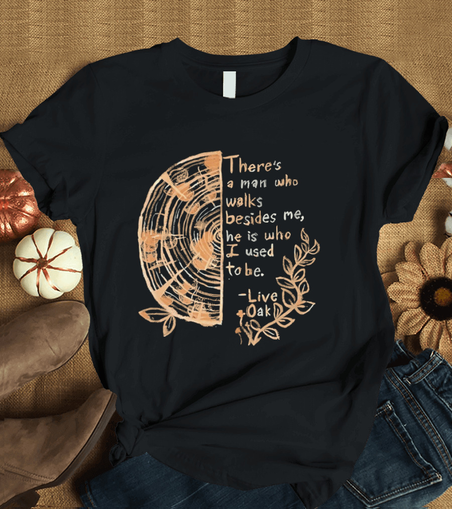 There's A Man Who Walks Beside Me He Is Who I Used To Be Live Oak T-Shirt